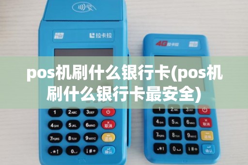pos机刷什么银行卡(pos机刷什么银行卡最安全)