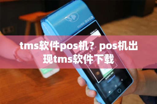 tms软件pos机？pos机出现tms软件下载