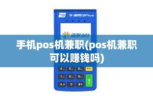 手机pos机兼职(pos机兼职可以赚钱吗)