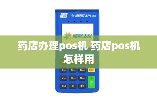 药店办理pos机 药店pos机怎样用