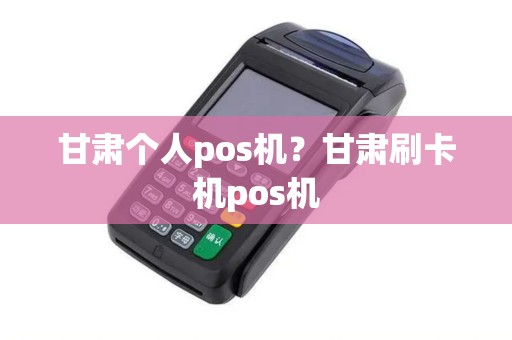 甘肃个人pos机？甘肃刷卡机pos机