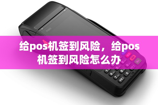 给pos机签到风险，给pos机签到风险怎么办