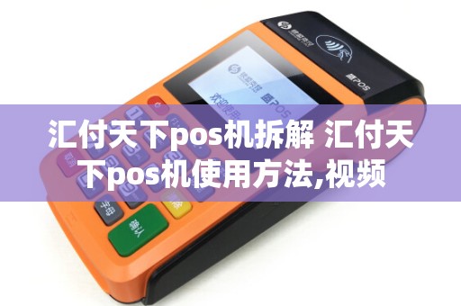 汇付天下pos机拆解 汇付天下pos机使用方法,视频