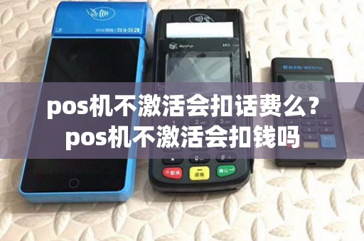 pos机不激活会扣话费么？pos机不激活会扣钱吗