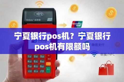宁夏银行pos机？宁夏银行pos机有限额吗