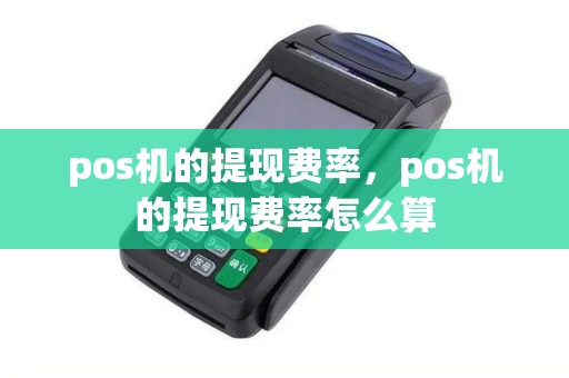 pos机的提现费率，pos机的提现费率怎么算