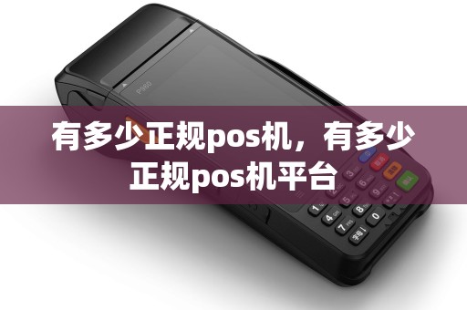 有多少正规pos机，有多少正规pos机平台