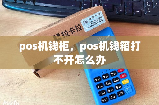 pos机钱柜，pos机钱箱打不开怎么办