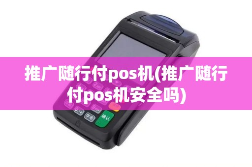 推广随行付pos机(推广随行付pos机安全吗)