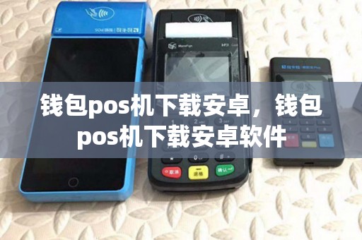 钱包pos机下载安卓，钱包pos机下载安卓软件