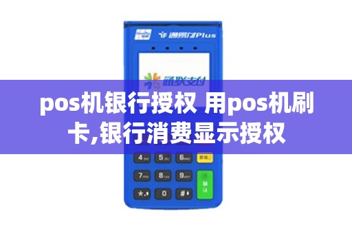 pos机银行授权 用pos机刷卡,银行消费显示授权