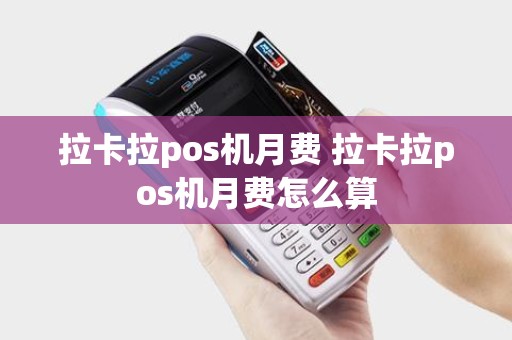 拉卡拉pos机月费 拉卡拉pos机月费怎么算