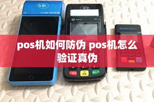 pos机如何防伪 pos机怎么验证真伪
