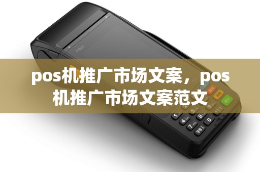 pos机推广市场文案，pos机推广市场文案范文