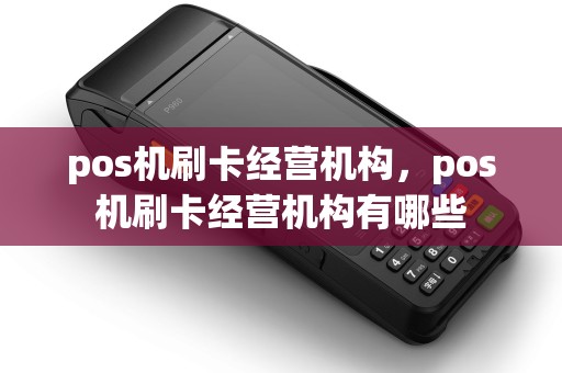 pos机刷卡经营机构，pos机刷卡经营机构有哪些