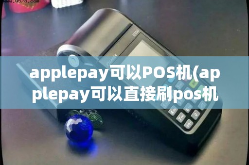 applepay可以POS机(applepay可以直接刷pos机吗)