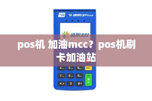pos机 加油mcc？pos机刷卡加油站
