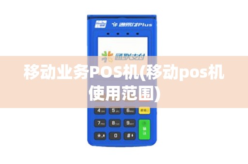 移动业务POS机(移动pos机使用范围)