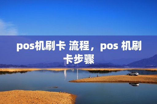 pos机刷卡 流程，pos 机刷卡步骤