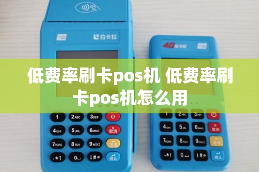 低费率刷卡pos机 低费率刷卡pos机怎么用