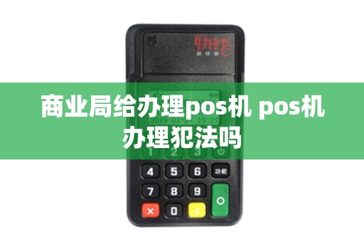 商业局给办理pos机 pos机办理犯法吗