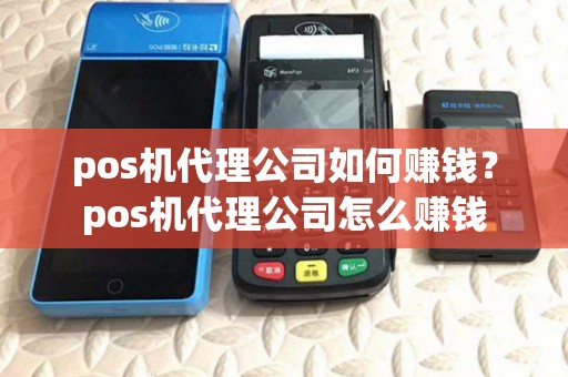pos机代理公司如何赚钱？pos机代理公司怎么赚钱
