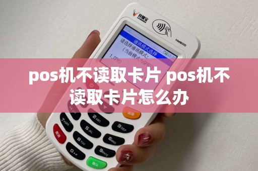 pos机不读取卡片 pos机不读取卡片怎么办