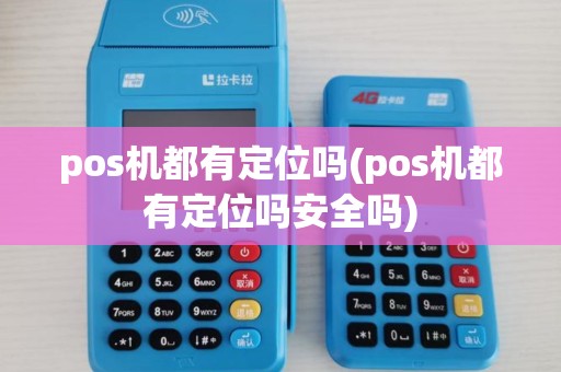 pos机都有定位吗(pos机都有定位吗安全吗)