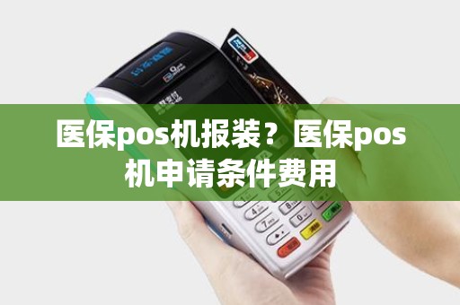 医保pos机报装？医保pos机申请条件费用