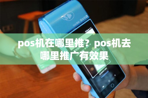 pos机在哪里推？pos机去哪里推广有效果