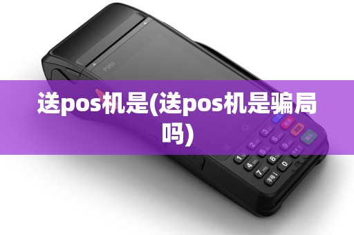 送pos机是(送pos机是骗局吗)