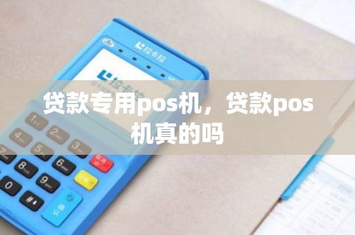 贷款专用pos机，贷款pos机真的吗