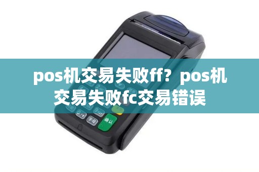 pos机交易失败ff？pos机交易失败fc交易错误