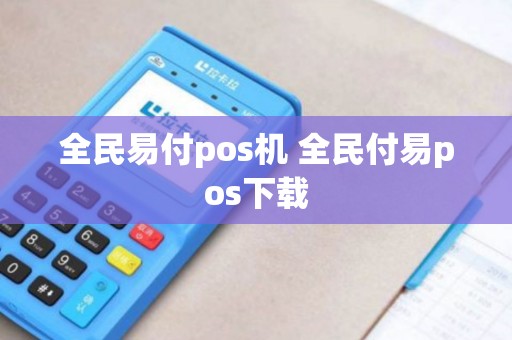 全民易付pos机 全民付易pos下载