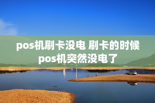 pos机刷卡没电 刷卡的时候pos机突然没电了