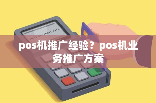 pos机推广经验？pos机业务推广方案