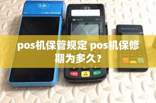 pos机保管规定 pos机保修期为多久？