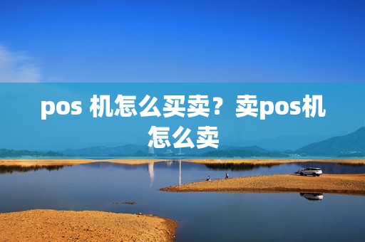pos 机怎么买卖？卖pos机怎么卖