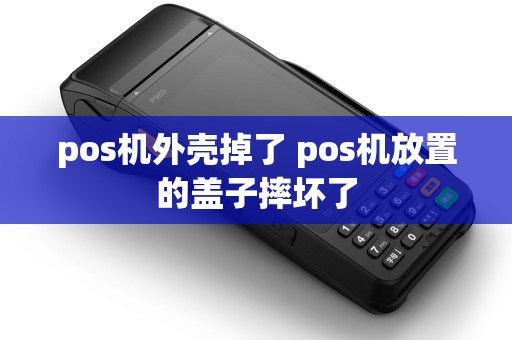 pos机外壳掉了 pos机放置的盖子摔坏了