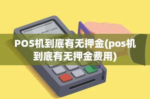 POS机到底有无押金(pos机到底有无押金费用)