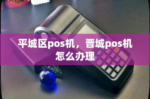 平城区pos机，晋城pos机怎么办理
