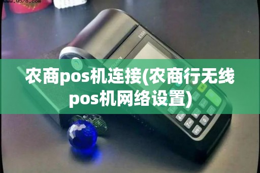 农商pos机连接(农商行无线pos机网络设置)