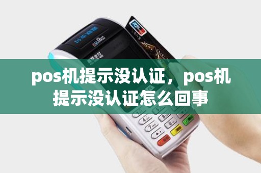 pos机提示没认证，pos机提示没认证怎么回事
