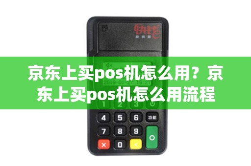 京东上买pos机怎么用？京东上买pos机怎么用流程