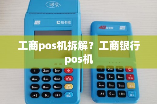工商pos机拆解？工商银行pos机