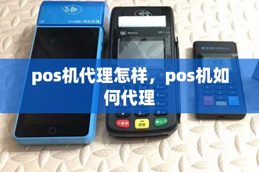 pos机代理怎样，pos机如何代理