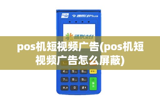 pos机短视频广告(pos机短视频广告怎么屏蔽)