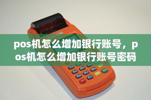 pos机怎么增加银行账号，pos机怎么增加银行账号密码