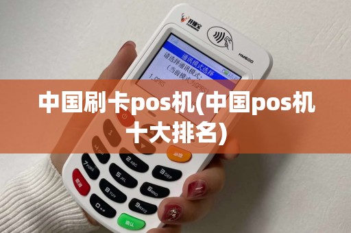 中国刷卡pos机(中国pos机十大排名)