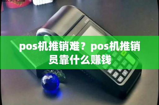 pos机推销难？pos机推销员靠什么赚钱